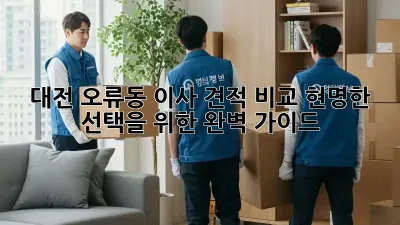대전 오류동 이사 견적 비교: 현명한 선택을 위한 완벽 가이드
