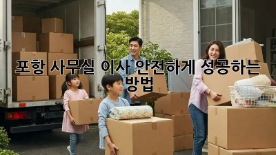 포항 사무실 이사, 안전하게 성공하는 방법!