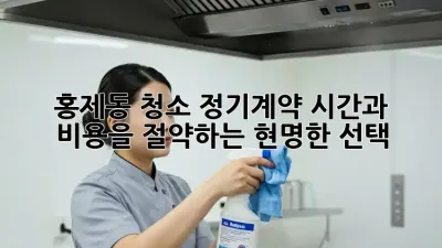 홍제동 청소 정기계약: 시간과 비용을 절약하는 현명한 선택