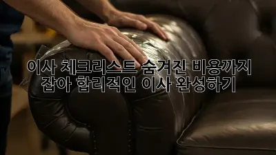 이사 체크리스트: 숨겨진 비용까지 잡아 합리적인 이사 완성하기!